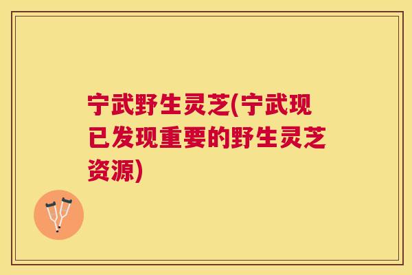 宁武野生灵芝(宁武现已发现重要的野生灵芝资源)