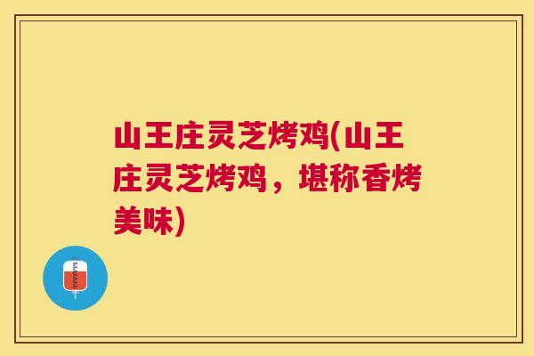 山王庄灵芝烤鸡(山王庄灵芝烤鸡,堪称香烤美味) 山王庄灵芝烤鸡(山王庄灵芝烤鸡,堪称香烤美味)