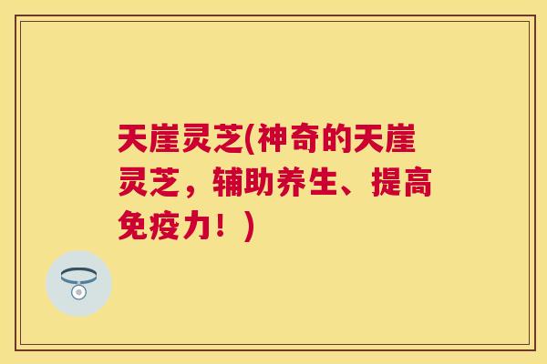 天崖灵芝(神奇的天崖灵芝,辅助养生、提高免疫力!) 天崖灵芝(神奇的天崖灵芝,辅助养生、提高免疫力!)
