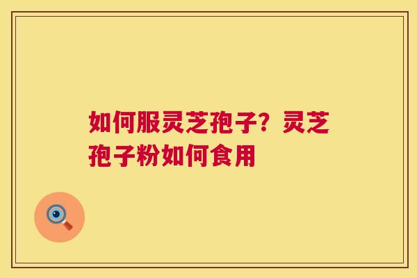 如何服灵芝孢子？灵芝孢子粉如何食用