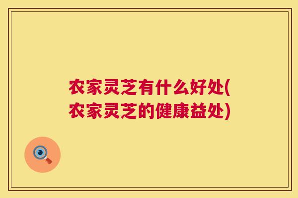 农家灵芝有什么好处(农家灵芝的健康益处) 农家灵芝有什么好处(农家灵芝的健康益处)