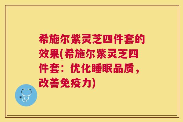 希施尔紫灵芝四件套的效果(希施尔紫灵芝四件套:优化品质,改善免疫力) 希施尔紫灵芝四件套的效果(希施尔紫灵芝四件套:优化品质,改善免疫力)