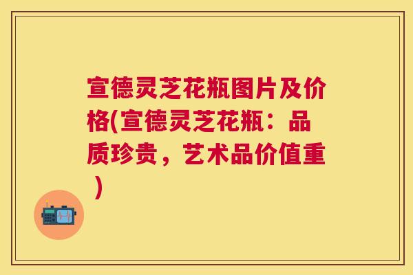 宣德灵芝花瓶图片及价格(宣德灵芝花瓶:品质珍贵,艺术品价值重 ) 宣德灵芝花瓶图片及价格(宣德灵芝花瓶:品质珍贵,艺术品价值重 )