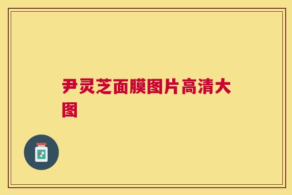 尹灵芝面膜图片高清大图
