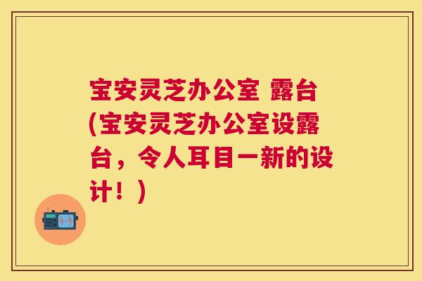 宝安灵芝办公室 露台(宝安灵芝办公室设露台,令人耳目一新的设计!) 宝安灵芝办公室 露台(宝安灵芝办公室设露台,令人耳目一新的设计!)