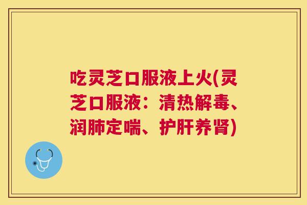 吃灵芝口服液上火(灵芝口服液：清热、润定喘、养)