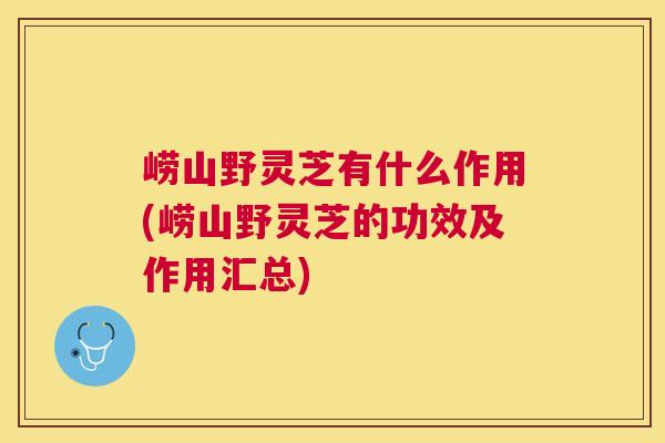 崂山野灵芝有什么作用(崂山野灵芝的功效及作用汇总)