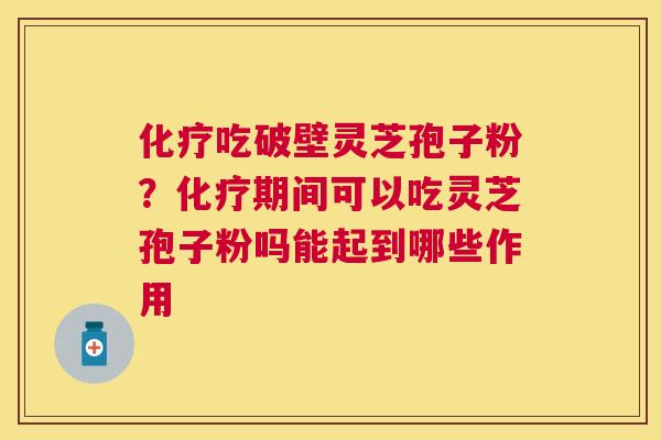 吃破壁灵芝孢子粉?期间可以吃灵芝孢子粉吗能起到哪些作用 吃破壁灵芝孢子粉?期间可以吃灵芝孢子粉吗能起到哪些作用