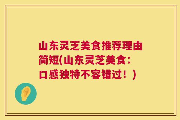 山东灵芝美食推荐理由简短(山东灵芝美食：口感独特不容错过！)
