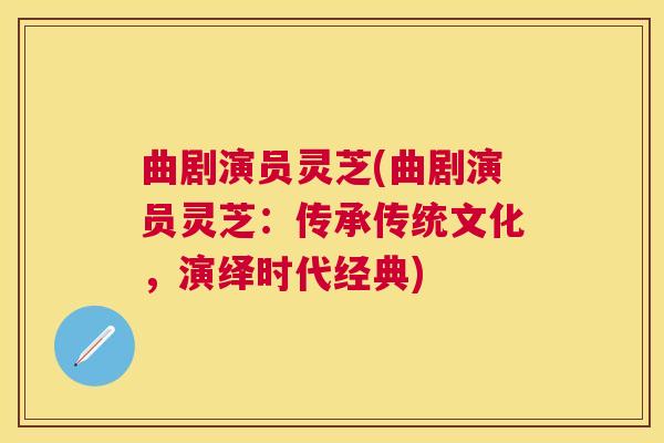 曲剧演员灵芝(曲剧演员灵芝：传承传统文化，演绎时代经典)