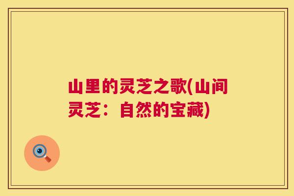 山里的灵芝之歌(山间灵芝:自然的宝藏) 山里的灵芝之歌(山间灵芝:自然的宝藏)
