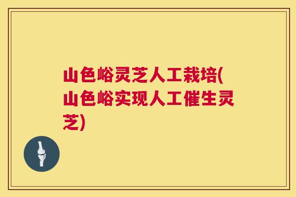 山色峪灵芝人工栽培(山色峪实现人工催生灵芝) 山色峪灵芝人工栽培(山色峪实现人工催生灵芝)