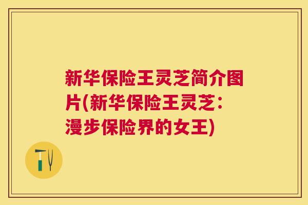 新华保险王灵芝简介图片(新华保险王灵芝：漫步保险界的女王)