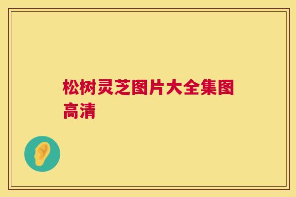 松树灵芝图片大全集图高清