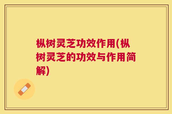 枞树灵芝功效作用(枞树灵芝的功效与作用简解) 枞树灵芝功效作用(枞树灵芝的功效与作用简解)