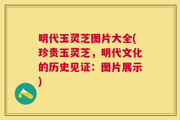 明代玉灵芝图片大全(珍贵玉灵芝,明代文化的历史见证:图片展示) 明代玉灵芝图片大全(珍贵玉灵芝,明代文化的历史见证:图片展示)
