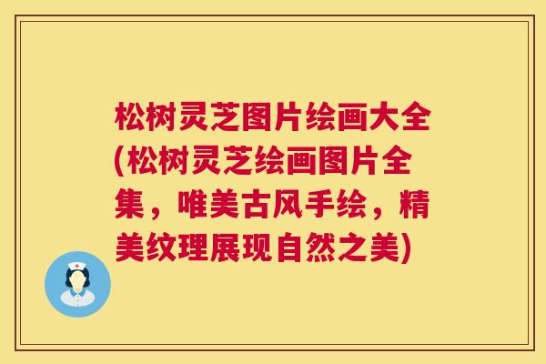 松树灵芝图片绘画大全(松树灵芝绘画图片全集,唯美古风手绘,精美纹理展现自然之美) 松树灵芝图片绘画大全(松树灵芝绘画图片全集,唯美古风手绘,精美纹理展现自然之美)