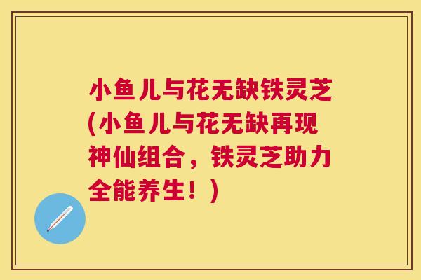 小鱼儿与花无缺铁灵芝(小鱼儿与花无缺再现神仙组合,铁灵芝助力全能养生!) 小鱼儿与花无缺铁灵芝(小鱼儿与花无缺再现神仙组合,铁灵芝助力全能养生!)