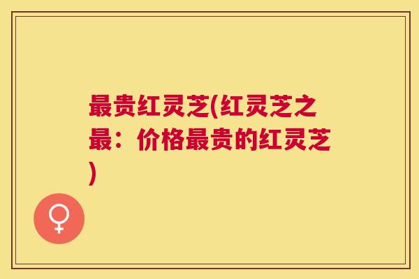 贵红灵芝(红灵芝之：价格贵的红灵芝)