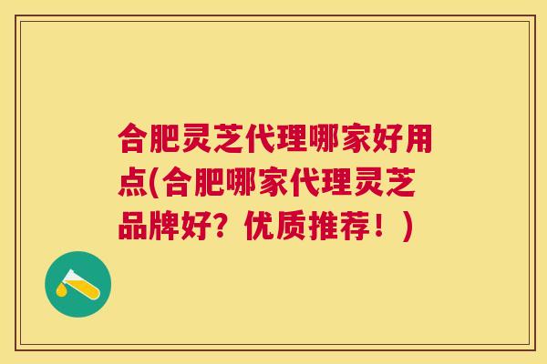 合肥灵芝代理哪家好用点(合肥哪家代理灵芝品牌好？优质推荐！)