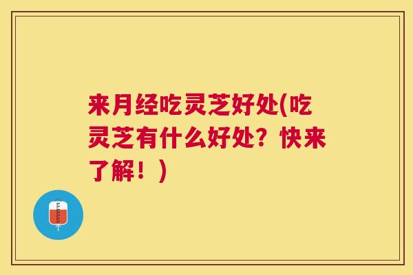 来吃灵芝好处(吃灵芝有什么好处?快来了解!) 来吃灵芝好处(吃灵芝有什么好处?快来了解!)