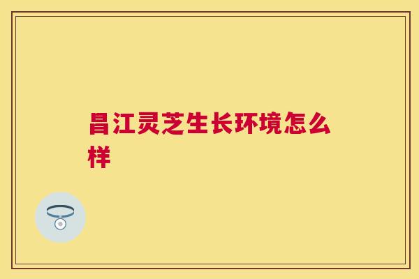 昌江灵芝生长环境怎么样