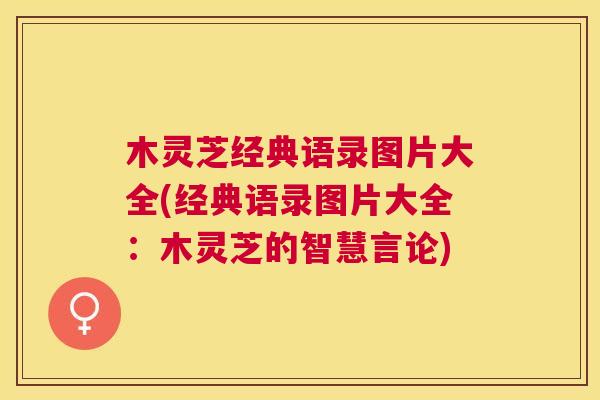 木灵芝经典语录图片大全(经典语录图片大全:木灵芝的智慧言论) 木灵芝经典语录图片大全(经典语录图片大全:木灵芝的智慧言论)
