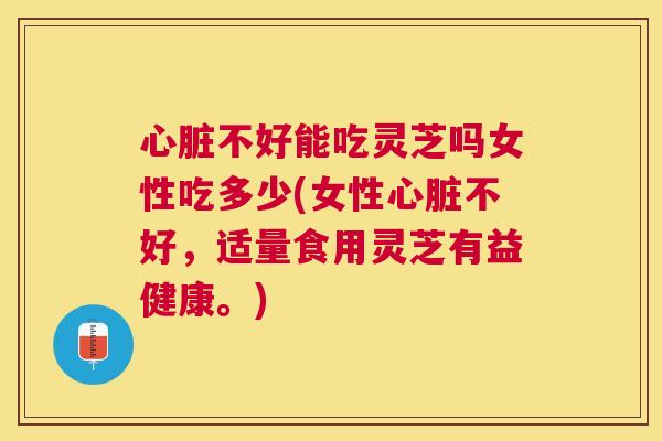 不好能吃灵芝吗女性吃多少(女性不好,适量食用灵芝有益健康。) 不好能吃灵芝吗女性吃多少(女性不好,适量食用灵芝有益健康。)