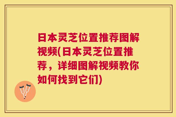 日本灵芝位置推荐图解视频(日本灵芝位置推荐,详细图解视频教你如何找到它们) 日本灵芝位置推荐图解视频(日本灵芝位置推荐,详细图解视频教你如何找到它们)