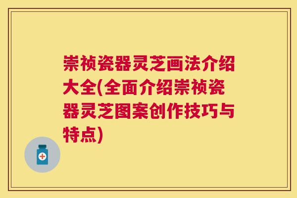 崇祯瓷器灵芝画法介绍大全(全面介绍崇祯瓷器灵芝图案创作技巧与特点)