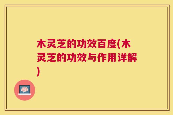 木灵芝的功效百度(木灵芝的功效与作用详解) 木灵芝的功效百度(木灵芝的功效与作用详解)