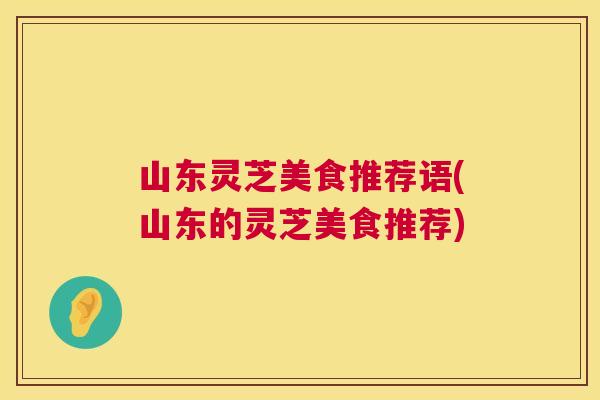 山东灵芝美食推荐语(山东的灵芝美食推荐)