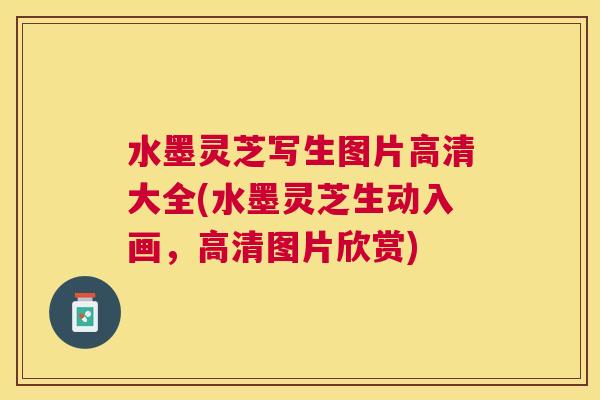 水墨灵芝写生图片高清大全(水墨灵芝生动入画,高清图片欣赏) 水墨灵芝写生图片高清大全(水墨灵芝生动入画,高清图片欣赏)