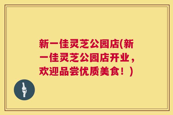 新一佳灵芝公园店(新一佳灵芝公园店开业,欢迎品尝优质美食!) 新一佳灵芝公园店(新一佳灵芝公园店开业,欢迎品尝优质美食!)