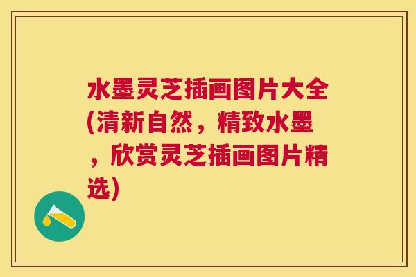 水墨灵芝插画图片大全(清新自然,精致水墨,欣赏灵芝插画图片精选) 水墨灵芝插画图片大全(清新自然,精致水墨,欣赏灵芝插画图片精选)