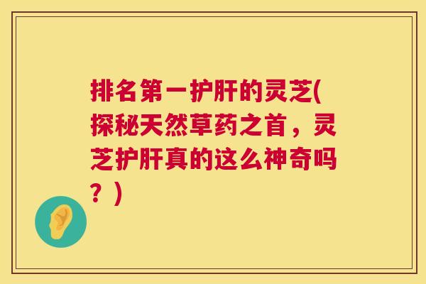 排名第一的灵芝(探秘天然草药之首，灵芝真的这么神奇吗？)