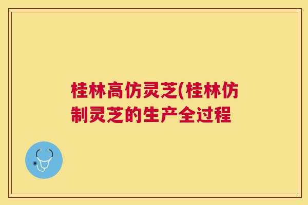 桂林高仿灵芝(桂林仿制灵芝的生产全过程 桂林高仿灵芝(桂林仿制灵芝的生产全过程