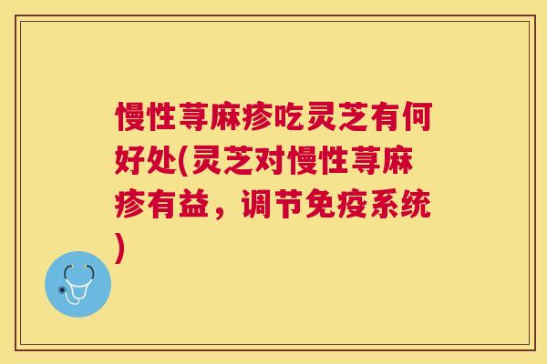 慢性荨麻疹吃灵芝有何好处(灵芝对慢性荨麻疹有益,调节免疫系统) 慢性荨麻疹吃灵芝有何好处(灵芝对慢性荨麻疹有益,调节免疫系统)