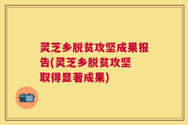 灵芝乡脱贫攻坚成果报告(灵芝乡脱贫攻坚 取得显著成果) 灵芝乡脱贫攻坚成果报告(灵芝乡脱贫攻坚 取得显著成果)