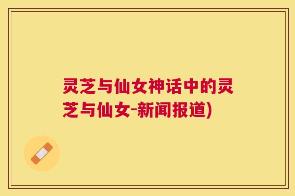 灵芝与仙女神话中的灵芝与仙女-新闻报道)
