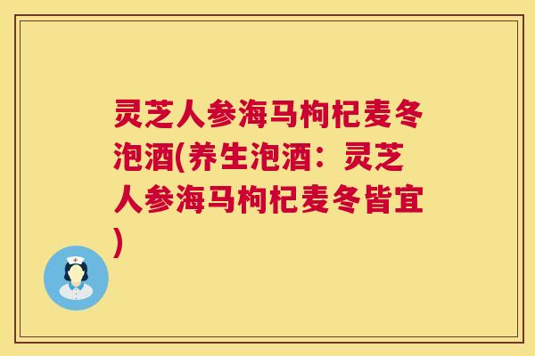 灵芝人参海马枸杞麦冬泡酒(养生泡酒:灵芝人参海马枸杞麦冬皆宜) 灵芝人参海马枸杞麦冬泡酒(养生泡酒:灵芝人参海马枸杞麦冬皆宜)