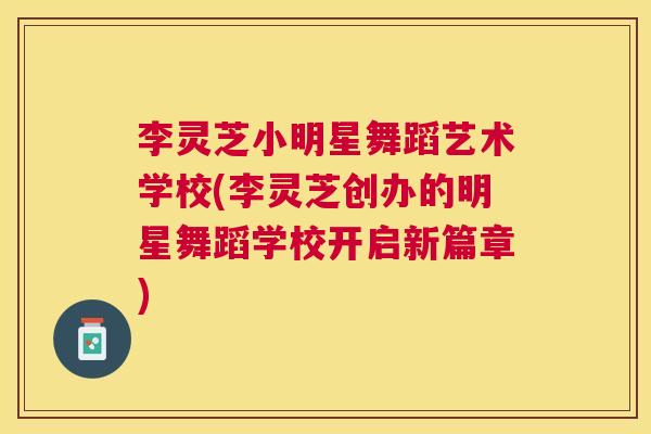 李灵芝小明星舞蹈艺术学校(李灵芝创办的明星舞蹈学校开启新篇章) 李灵芝小明星舞蹈艺术学校(李灵芝创办的明星舞蹈学校开启新篇章)