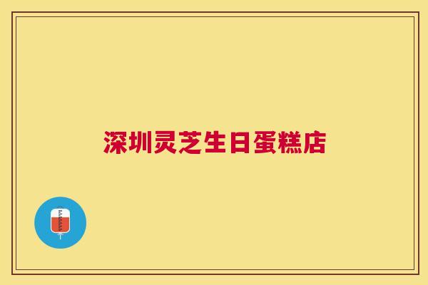 深圳灵芝生日蛋糕店