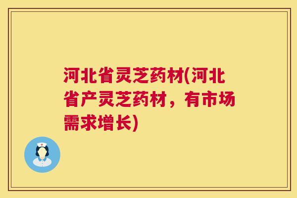 河北省灵芝药材(河北省产灵芝药材，有市场需求增长)