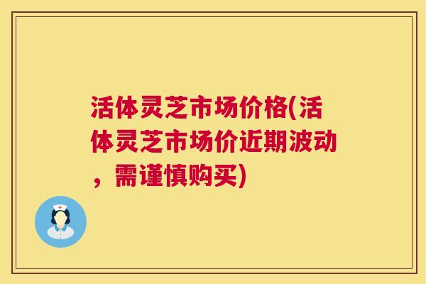 活体灵芝市场价格(活体灵芝市场价近期波动,需谨慎购买) 活体灵芝市场价格(活体灵芝市场价近期波动,需谨慎购买)