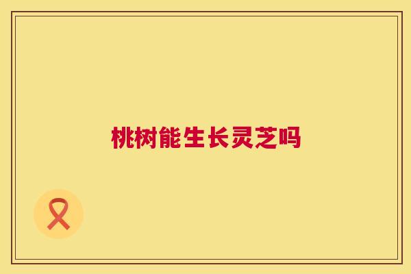 桃树能生长灵芝吗