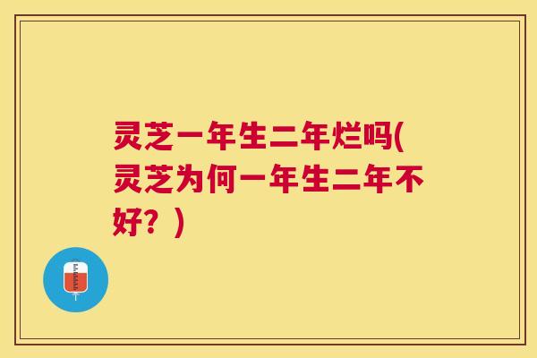 灵芝一年生二年烂吗(灵芝为何一年生二年不好?) 灵芝一年生二年烂吗(灵芝为何一年生二年不好?)