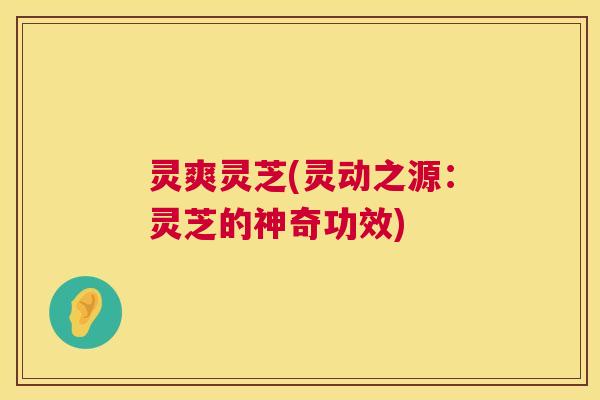 灵爽灵芝(灵动之源:灵芝的神奇功效) 灵爽灵芝(灵动之源:灵芝的神奇功效)
