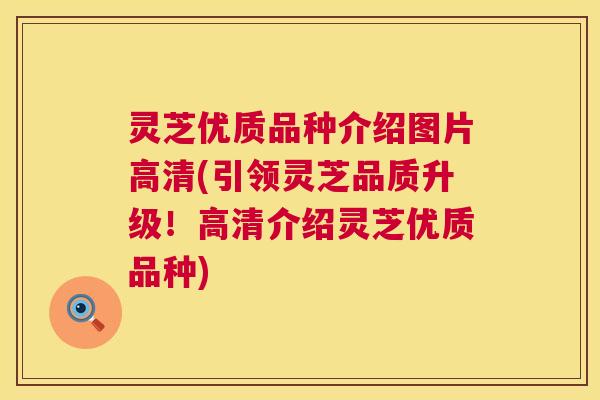 灵芝优质品种介绍图片高清(引领灵芝品质升级!高清介绍灵芝优质品种) 灵芝优质品种介绍图片高清(引领灵芝品质升级!高清介绍灵芝优质品种)