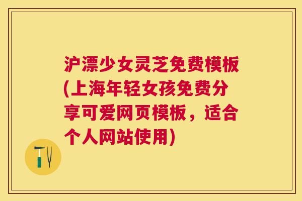 沪漂少女灵芝免费模板(上海年轻女孩免费分享可爱网页模板,适合个人网站使用) 沪漂少女灵芝免费模板(上海年轻女孩免费分享可爱网页模板,适合个人网站使用)